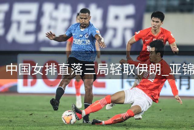 中国女排直落三局轻取伊朗 亚锦赛小组赛连赢两场