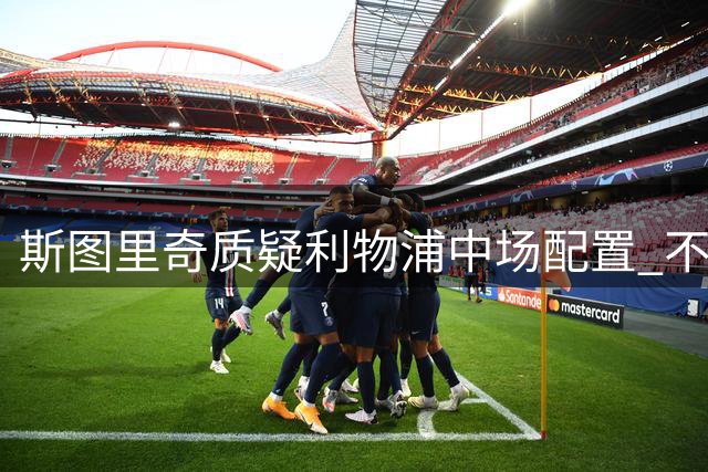 斯图里奇质疑利物浦中场配置 不解错失桑加雷